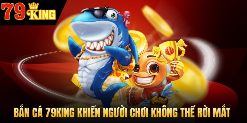 Bắn cá khiến người chơi không thể rời mắt.