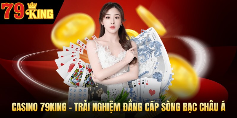 Casino 79KING - Trải nghiệm đẳng cấp sòng bạc Châu Á.
