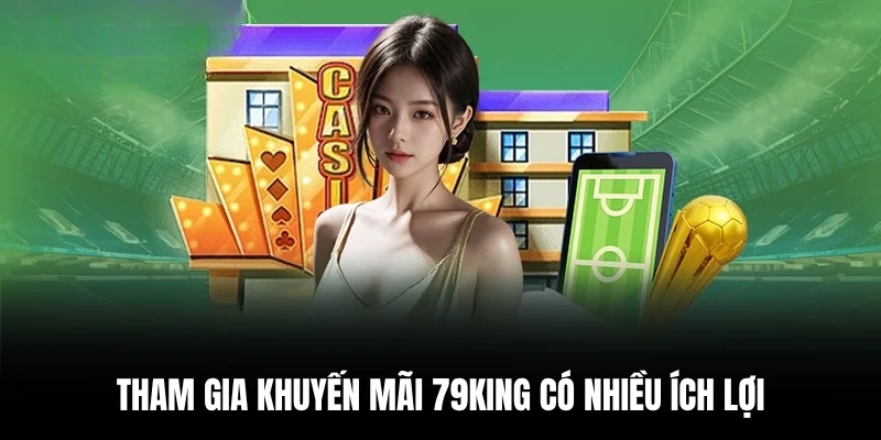 Tham gia khuyến mãi 79king có nhiều ích lợi.